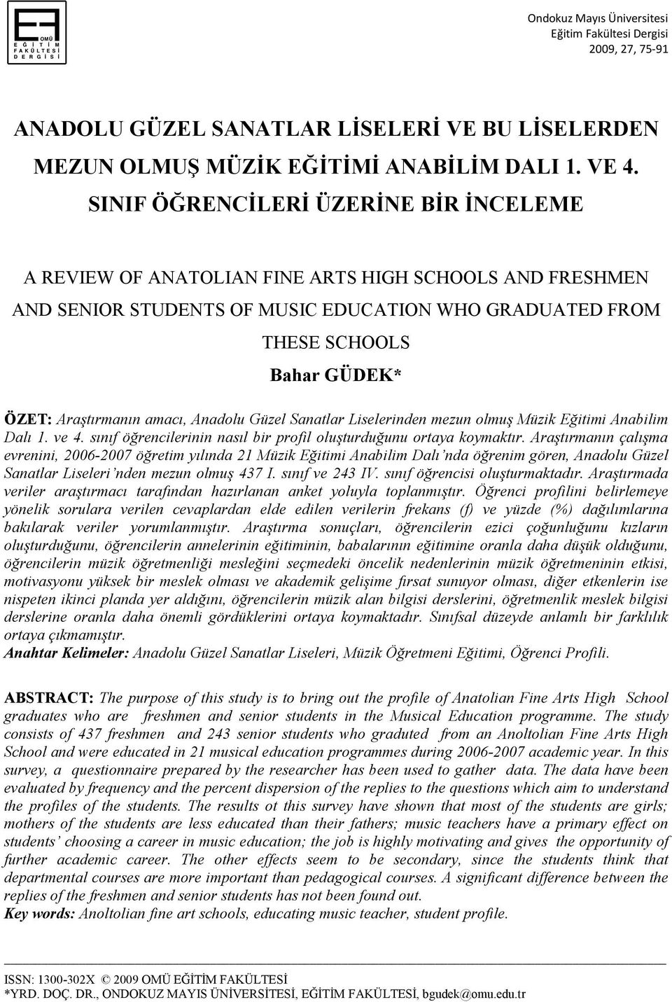 Araştırmanın amacı, Anadolu Güzel Sanatlar Liselerinden mezun olmuş Müzik Eğitimi Anabilim Dalı 1. ve 4. sınıf öğrencilerinin nasıl bir profil oluşturduğunu ortaya koymaktır.