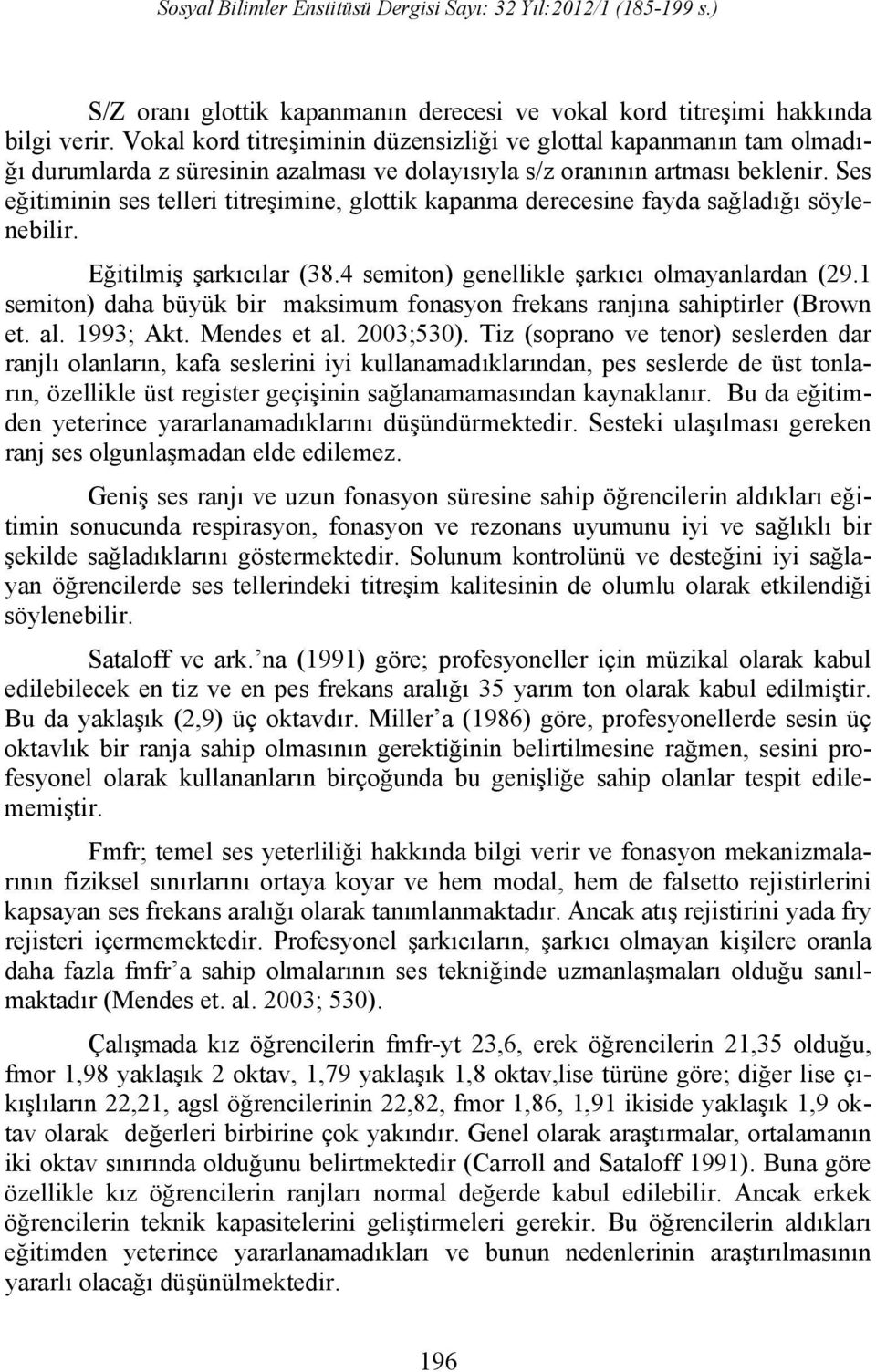 Ses eğitiminin ses telleri titreşimine, glottik kapanma derecesine fayda sağladığı söylenebilir. Eğitilmiş şarkıcılar (38.4 semiton) genellikle şarkıcı olmayanlardan (29.