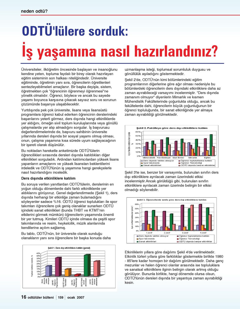 Üniversite eðitiminde, öðretimin yaný sýra, öðrencilerin öðretilenleri sentezleyebilmeleri amaçlanýr. Bir baþka deyiþle, sistem, öðretmekten çok "öðrencinin öðrenmeyi öðrenmesi"ne yönelik olmalýdýr.