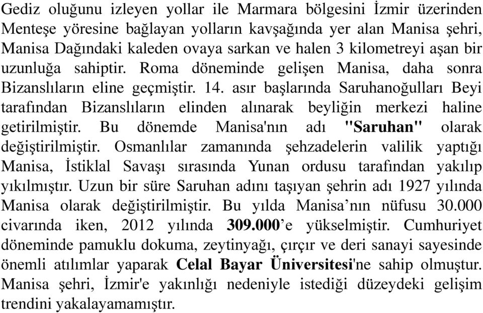 asır başlarında Saruhanoğulları Beyi tarafından Bizanslıların elinden alınarak beyliğin merkezi haline getirilmiştir. Bu dönemde Manisa'nın adı "Saruhan" olarak değiştirilmiştir.
