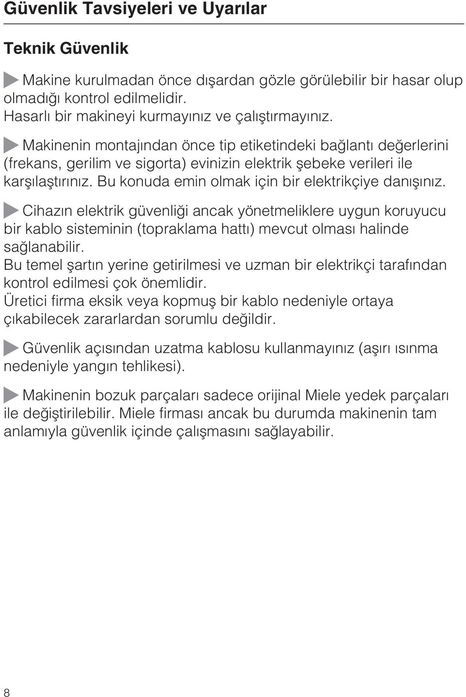 Bu konuda emin olmak için bir elektrikçiye danýþýnýz. Cihazýn elektrik güvenliði ancak yönetmeliklere uygun koruyucu bir kablo sisteminin (topraklama hattý) mevcut olmasý halinde saðlanabilir.