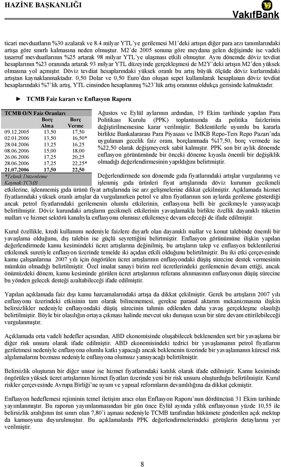 Aynı dönemde döviz tevdiat hesaplarının %23 oranında artarak 93 milyar YTL düzeyinde gerçekleşmesi de M2Y deki artışın M2 den yüksek olmasına yol açmıştır.