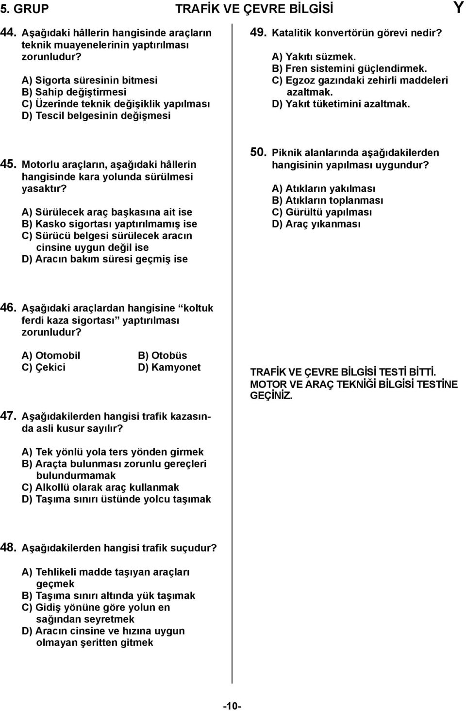 B) Fren sistemini güçlendirmek. C) Egzoz gazındaki zehirli maddeleri azaltmak. D) Yakıt tüketimini azaltmak. 45. Motorlu araçların, aşağıdaki hâllerin hangisinde kara yolunda sürülmesi yasaktır?