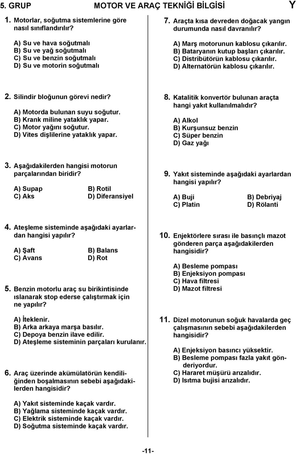 A) Marş motorunun kablosu çıkarılır. B) Bataryanın kutup başları çıkarılır. C) Distribütörün kablosu çıkarılır. D) Alternatörün kablosu çıkarılır. 2. Silindir bloğunun görevi nedir?