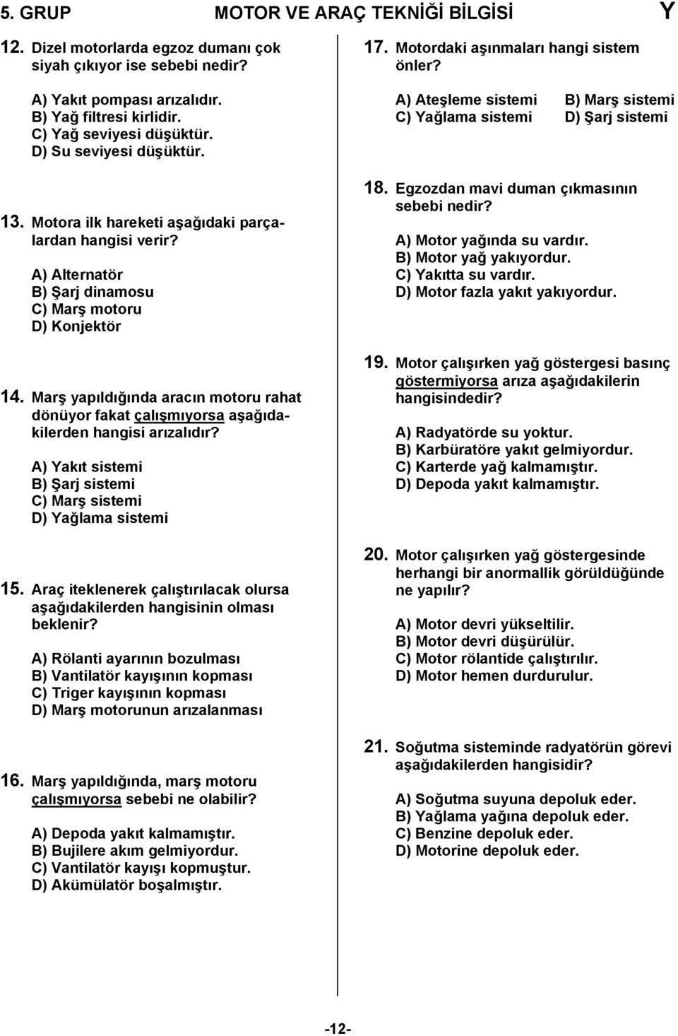 Marş yapıldığında aracın motoru rahat dönüyor fakat çalışmıyorsa aşağıdakilerden hangisi arızalıdır? A) Yakıt sistemi B) Şarj sistemi C) Marş sistemi D) Yağlama sistemi 15.