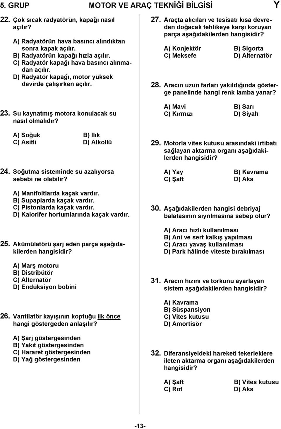 A) Soğuk B) Ilık C) Asitli D) Alkollü 24. Soğutma sisteminde su azalıyorsa sebebi ne olabilir? A) Manifoltlarda kaçak vardır. B) Supaplarda kaçak vardır. C) Pistonlarda kaçak vardır.