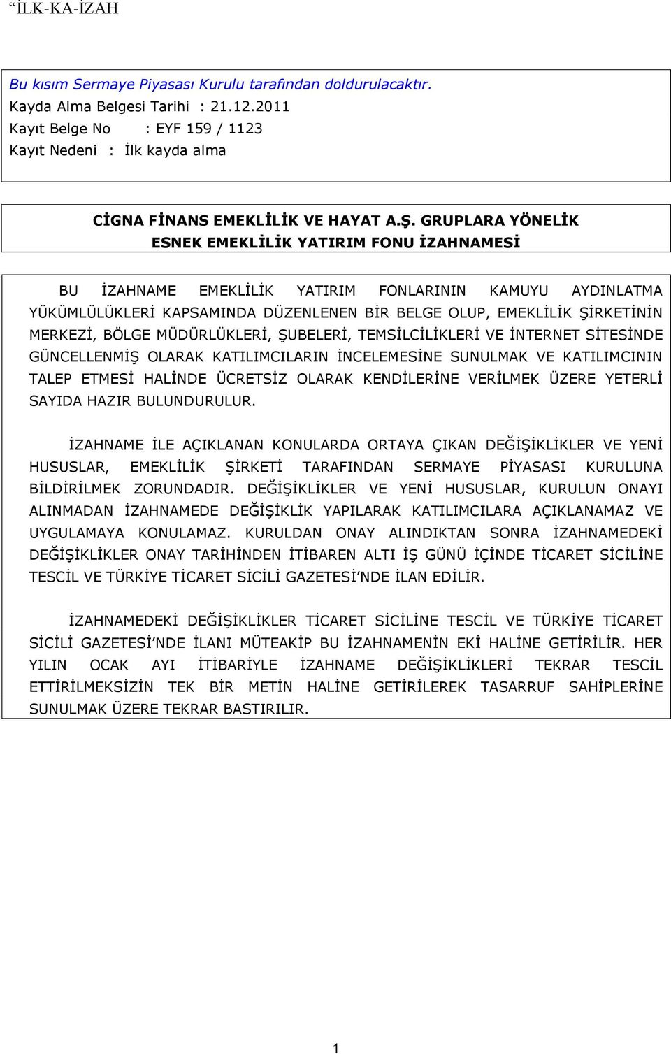 BÖLGE MÜDÜRLÜKLERİ, ŞUBELERİ, TEMSİLCİLİKLERİ VE İNTERNET SİTESİNDE GÜNCELLENMİŞ OLARAK KATILIMCILARIN İNCELEMESİNE SUNULMAK VE KATILIMCININ TALEP ETMESİ HALİNDE ÜCRETSİZ OLARAK KENDİLERİNE VERİLMEK