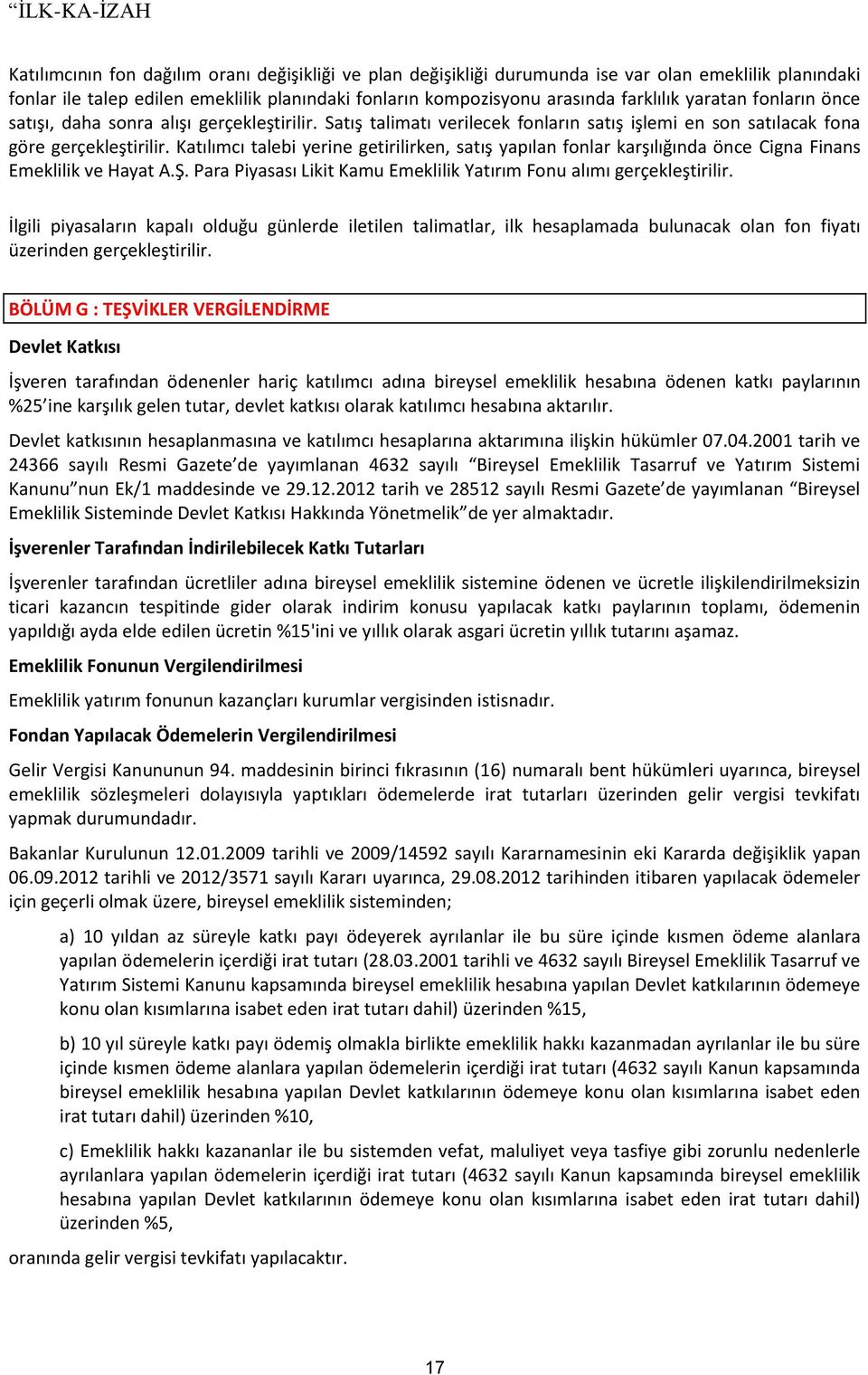 Katılımcı talebi yerine getirilirken, satış yapılan fonlar karşılığında önce Cigna Finans Emeklilik ve Hayat A.Ş. Para Piyasası Likit Kamu Emeklilik Yatırım Fonu alımı gerçekleştirilir.