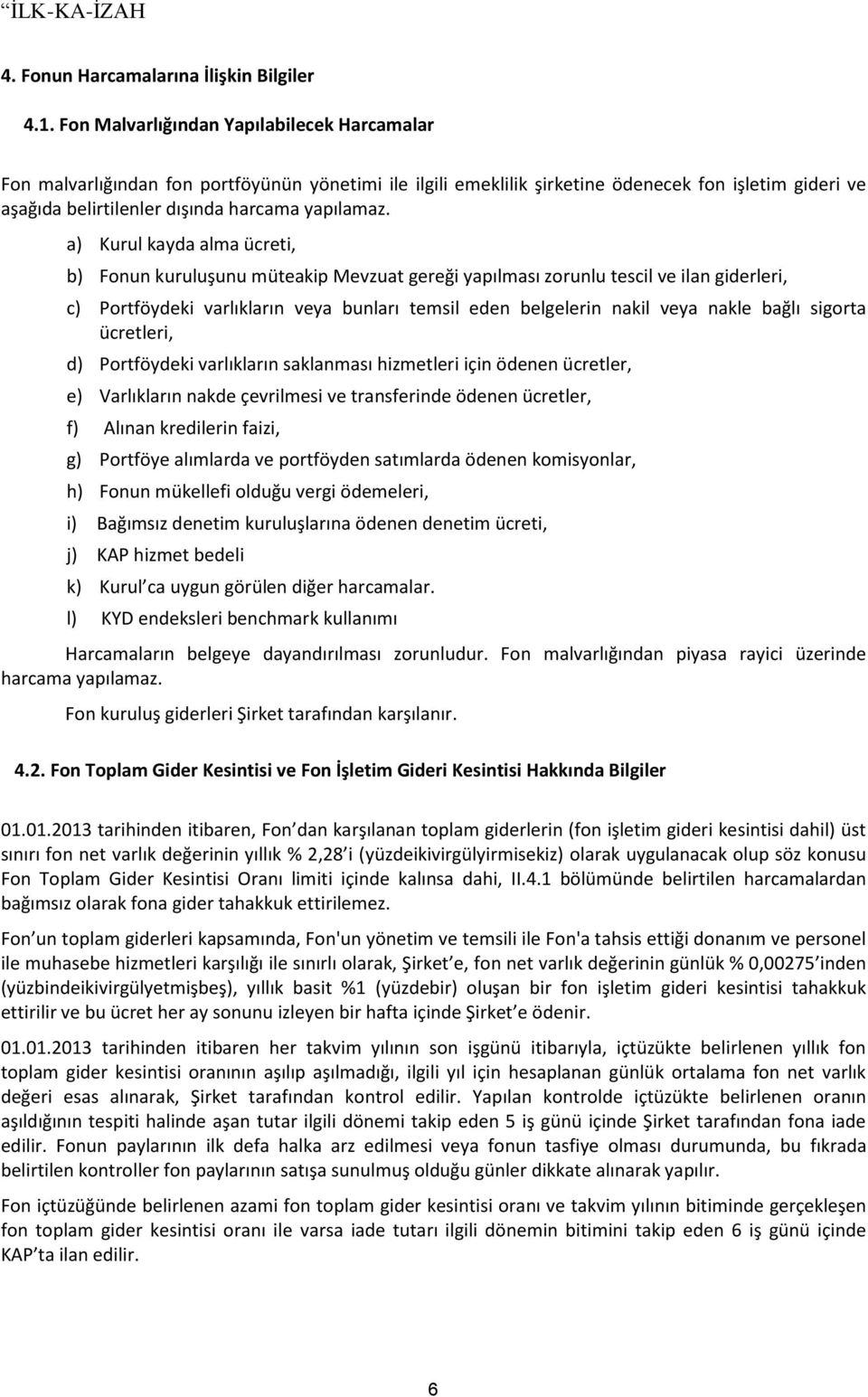 a) Kurul kayda alma ücreti, b) Fonun kuruluşunu müteakip Mevzuat gereği yapılması zorunlu tescil ve ilan giderleri, c) Portföydeki varlıkların veya bunları temsil eden belgelerin nakil veya nakle