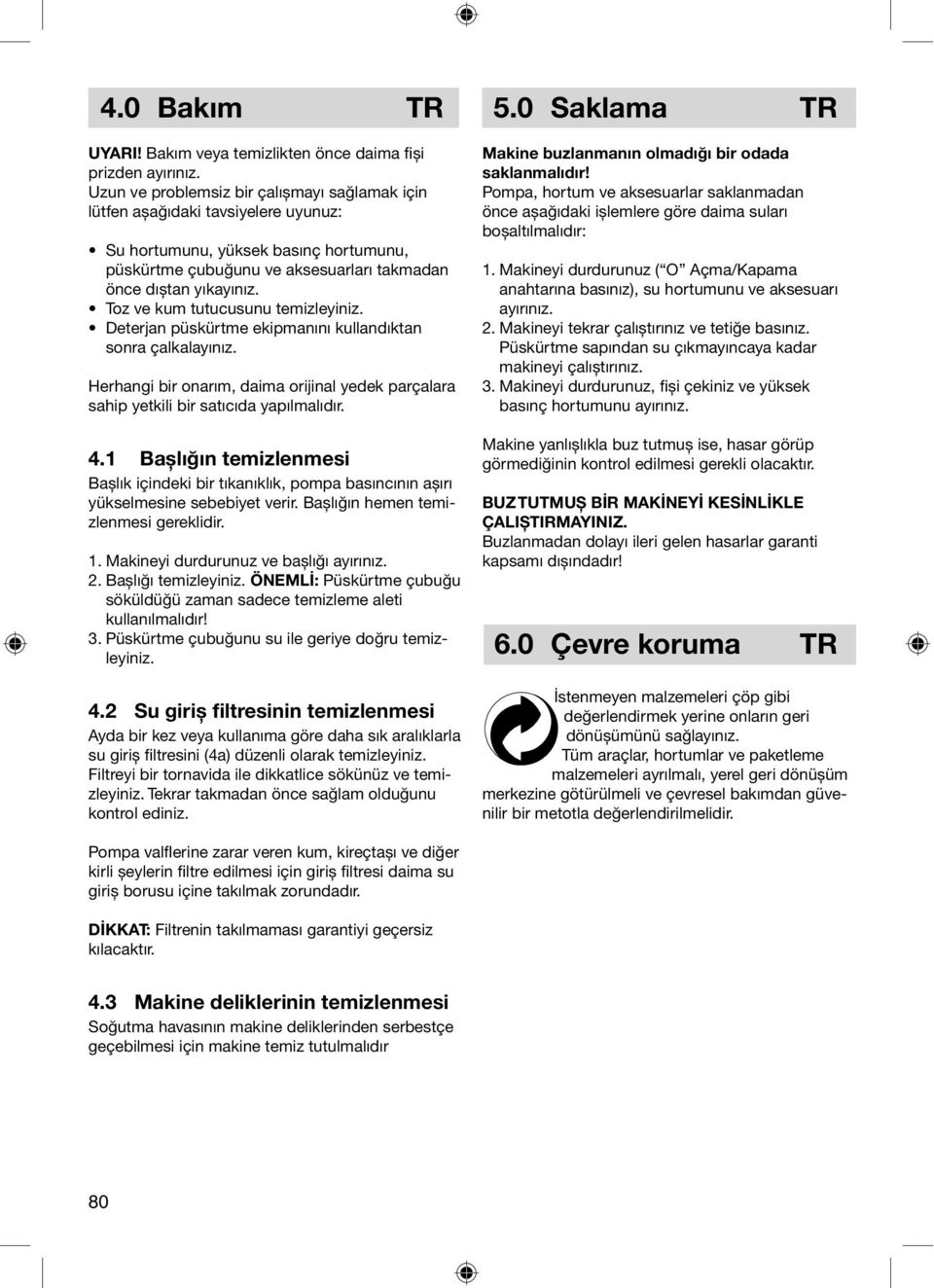 Toz ve kum tutucusunu temizleyiniz. Deterjan püskürtme ekipmanını kullandıktan sonra çalkalayınız. Herhangi bir onarım, daima orijinal yedek parçalara sahip yetkili bir satıcıda yapılmalıdır. 4.