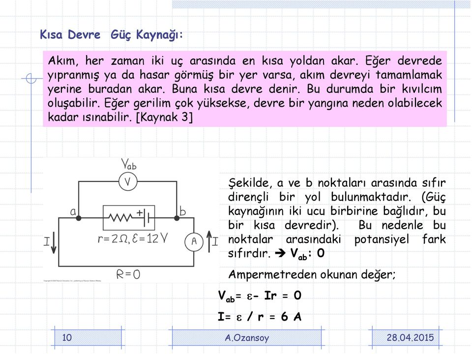 Bu durumda bir kıvılcım oluşabilir. Eğer gerilim çok yüksekse, devre bir yangına neden olabilecek kadar ısınabilir.