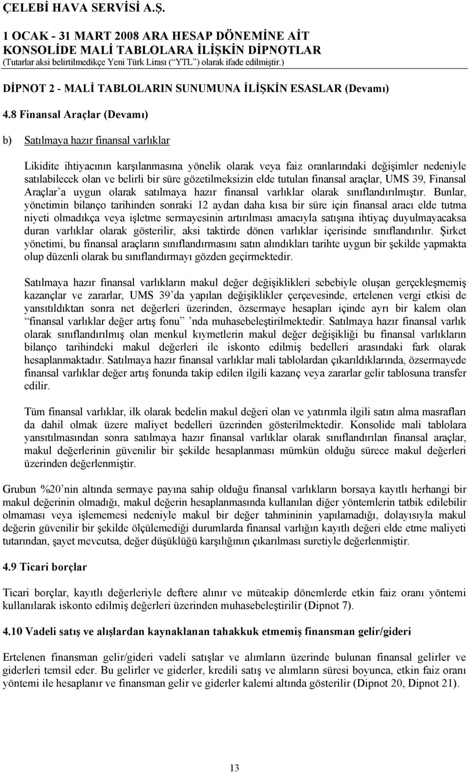 süre gözetilmeksizin elde tutulan finansal araçlar, UMS 39, Finansal Araçlar a uygun olarak satılmaya hazır finansal varlıklar olarak sınıflandırılmıştır.