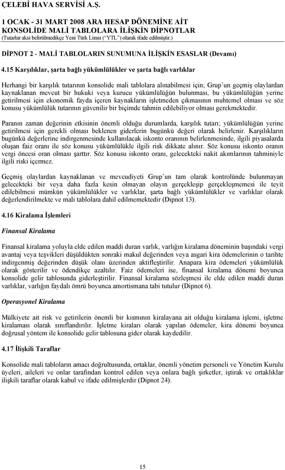 veya kurucu yükümlülüğün bulunması, bu yükümlülüğün yerine getirilmesi için ekonomik fayda içeren kaynakların işletmeden çıkmasının muhtemel olması ve söz konusu yükümlülük tutarının güvenilir bir