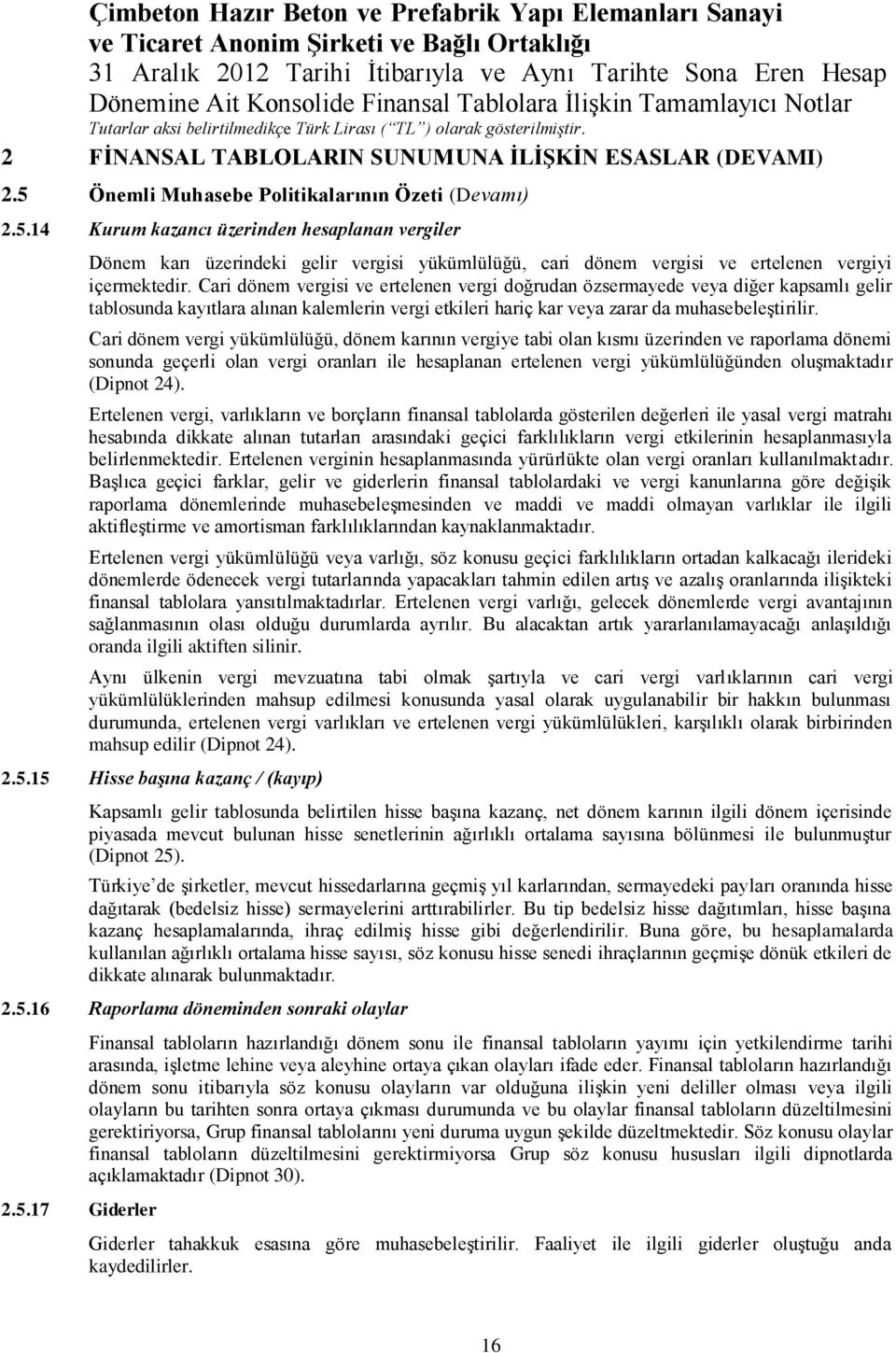 Cari dönem vergisi ve ertelenen vergi doğrudan özsermayede veya diğer kapsamlı gelir tablosunda kayıtlara alınan kalemlerin vergi etkileri hariç kar veya zarar da muhasebeleştirilir.