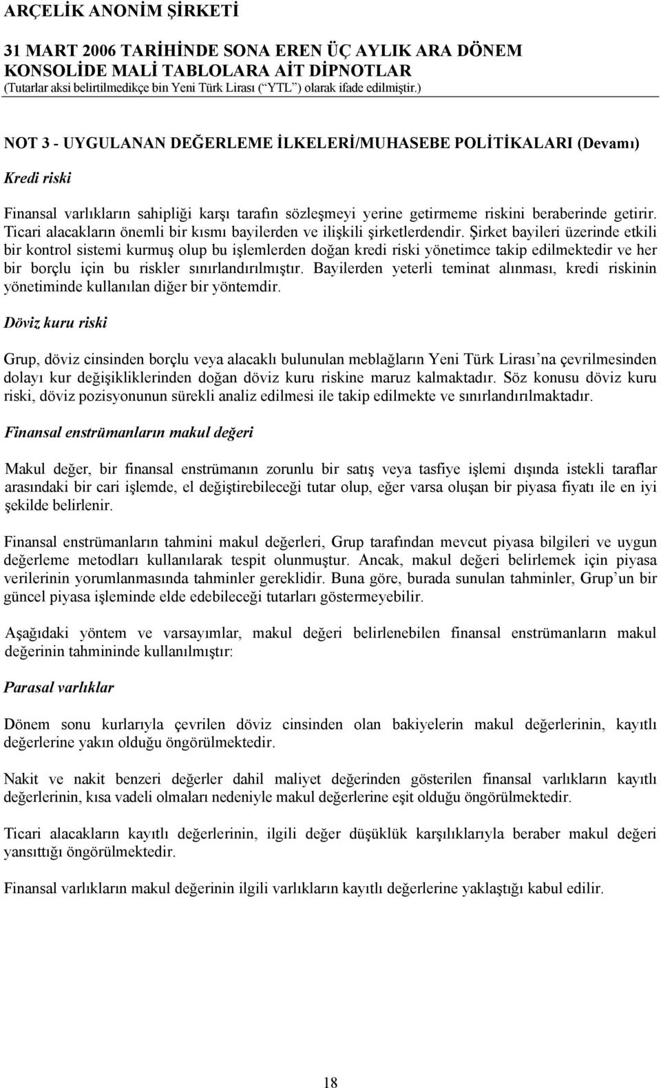 Şirket bayileri üzerinde etkili bir kontrol sistemi kurmuş olup bu işlemlerden doğan kredi riski yönetimce takip edilmektedir ve her bir borçlu için bu riskler sınırlandırılmıştır.