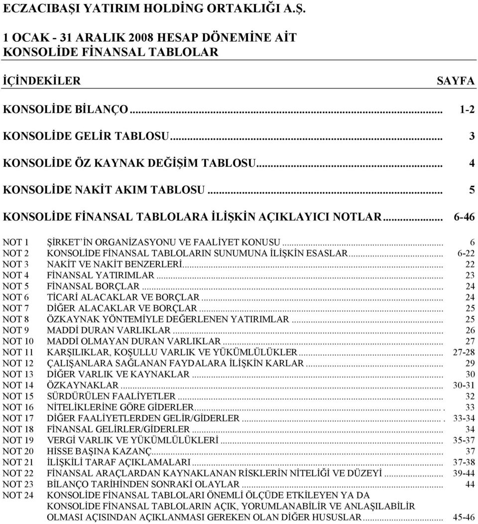 .. 23 NOT 5 FİNANSAL BORÇLAR... 24 NOT 6 TİCARİ ALACAKLAR VE BORÇLAR... 24 NOT 7 DİĞER ALACAKLAR VE BORÇLAR... 25 NOT 8 ÖZKAYNAK YÖNTEMİYLE DEĞERLENEN YATIRIMLAR... 25 NOT 9 MADDİ DURAN VARLIKLAR.