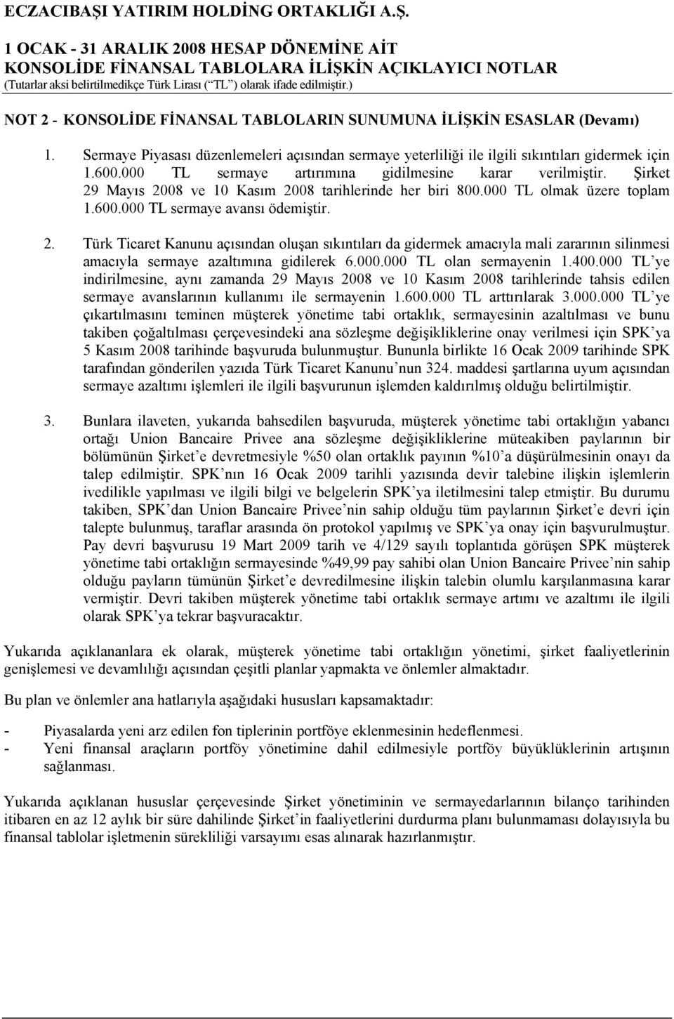 Mayıs 2008 ve 10 Kasım 2008 tarihlerinde her biri 800.000 TL olmak üzere toplam 1.600.000 TL sermaye avansı ödemiştir. 2. Türk Ticaret Kanunu açısından oluşan sıkıntıları da gidermek amacıyla mali zararının silinmesi amacıyla sermaye azaltımına gidilerek 6.