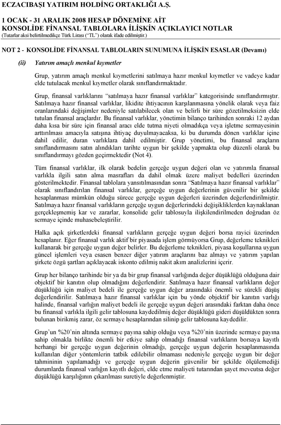 Satılmaya hazır finansal varlıklar, likidite ihtiyacının karşılanmasına yönelik olarak veya faiz oranlarındaki değişimler nedeniyle satılabilecek olan ve belirli bir süre gözetilmeksizin elde tutulan