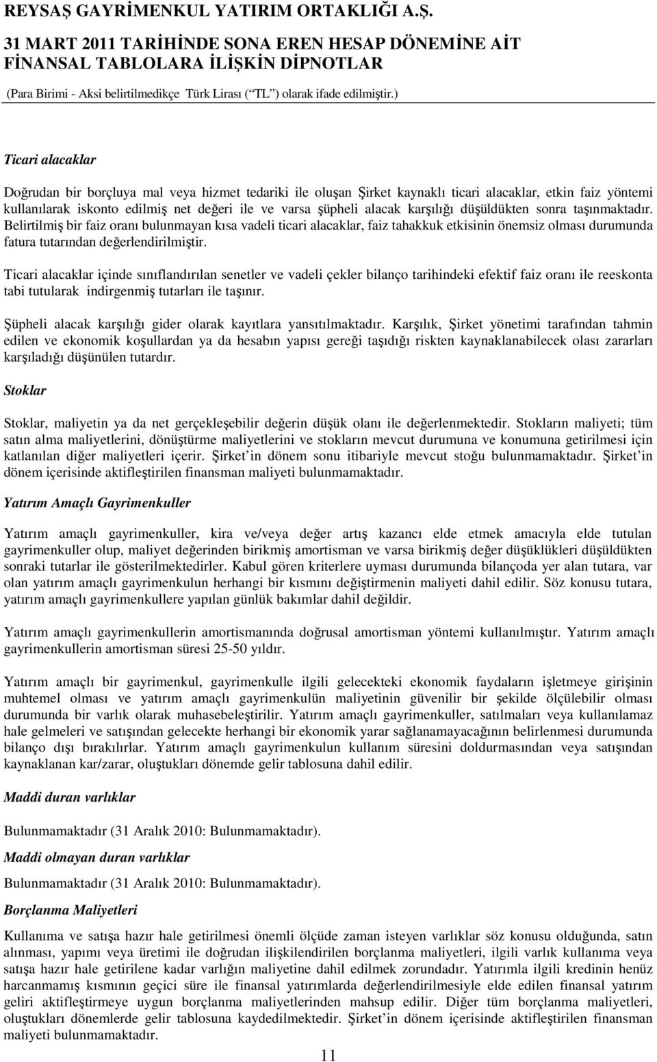 Ticari alacaklar içinde sınıflandırılan senetler ve vadeli çekler bilanço tarihindeki efektif faiz oranı ile reeskonta tabi tutularak indirgenmiş tutarları ile taşınır.