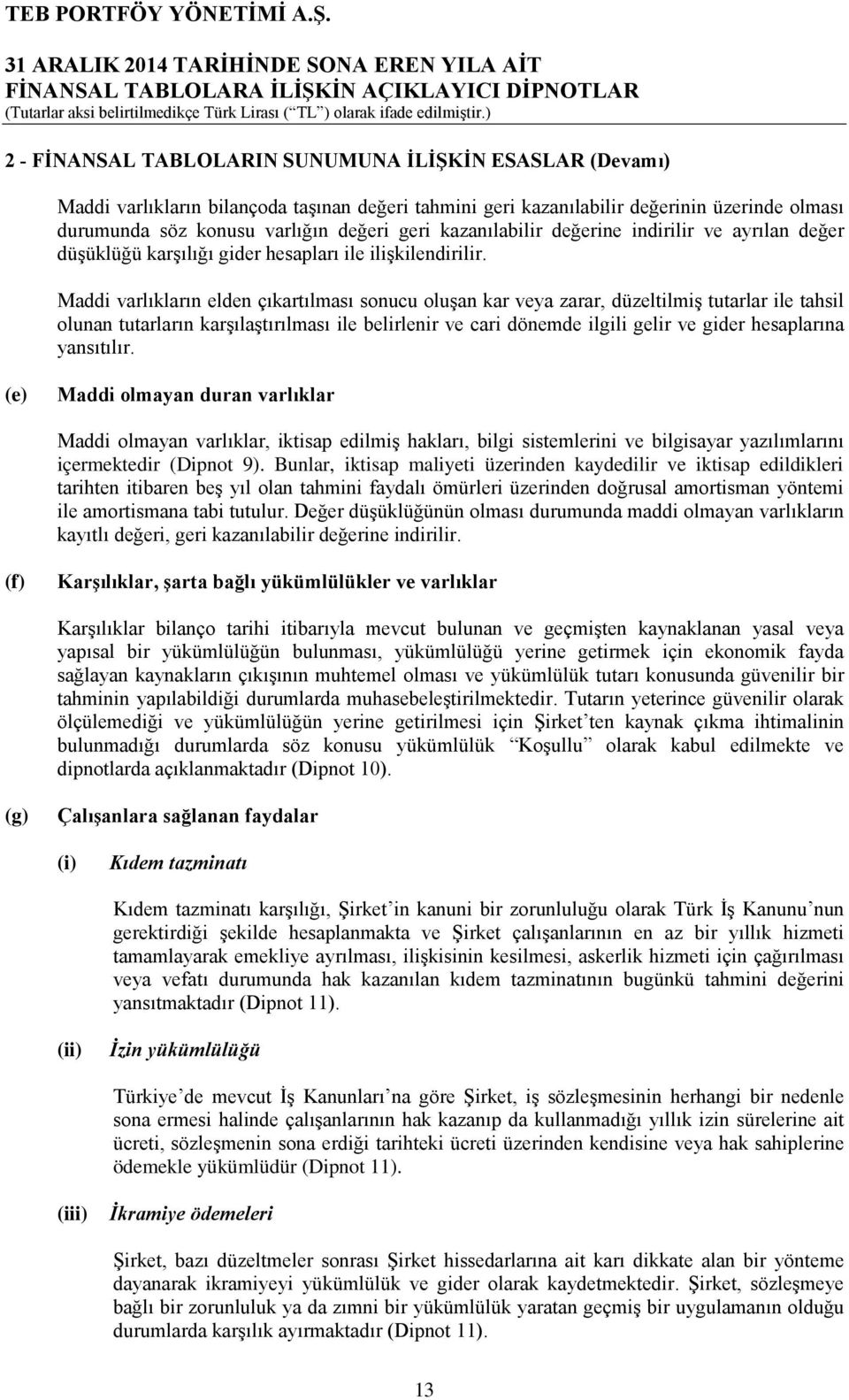 Maddi varlıkların elden çıkartılması sonucu oluşan kar veya zarar, düzeltilmiş tutarlar ile tahsil olunan tutarların karşılaştırılması ile belirlenir ve cari dönemde ilgili gelir ve gider hesaplarına