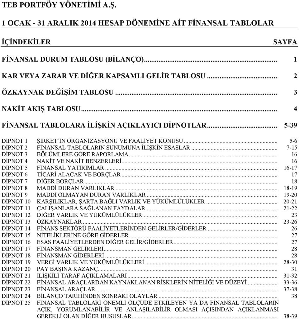 .. 16 DİPNOT 4 NAKİT VE NAKİT BENZERLERİ... 16 DİPNOT 5 FİNANSAL YATIRIMLAR... 16-17 DİPNOT 6 TİCARİ ALACAK VE BORÇLAR... 17 DİPNOT 7 DİĞER BORÇLAR... 18 DİPNOT 8 MADDİ DURAN VARLIKLAR.