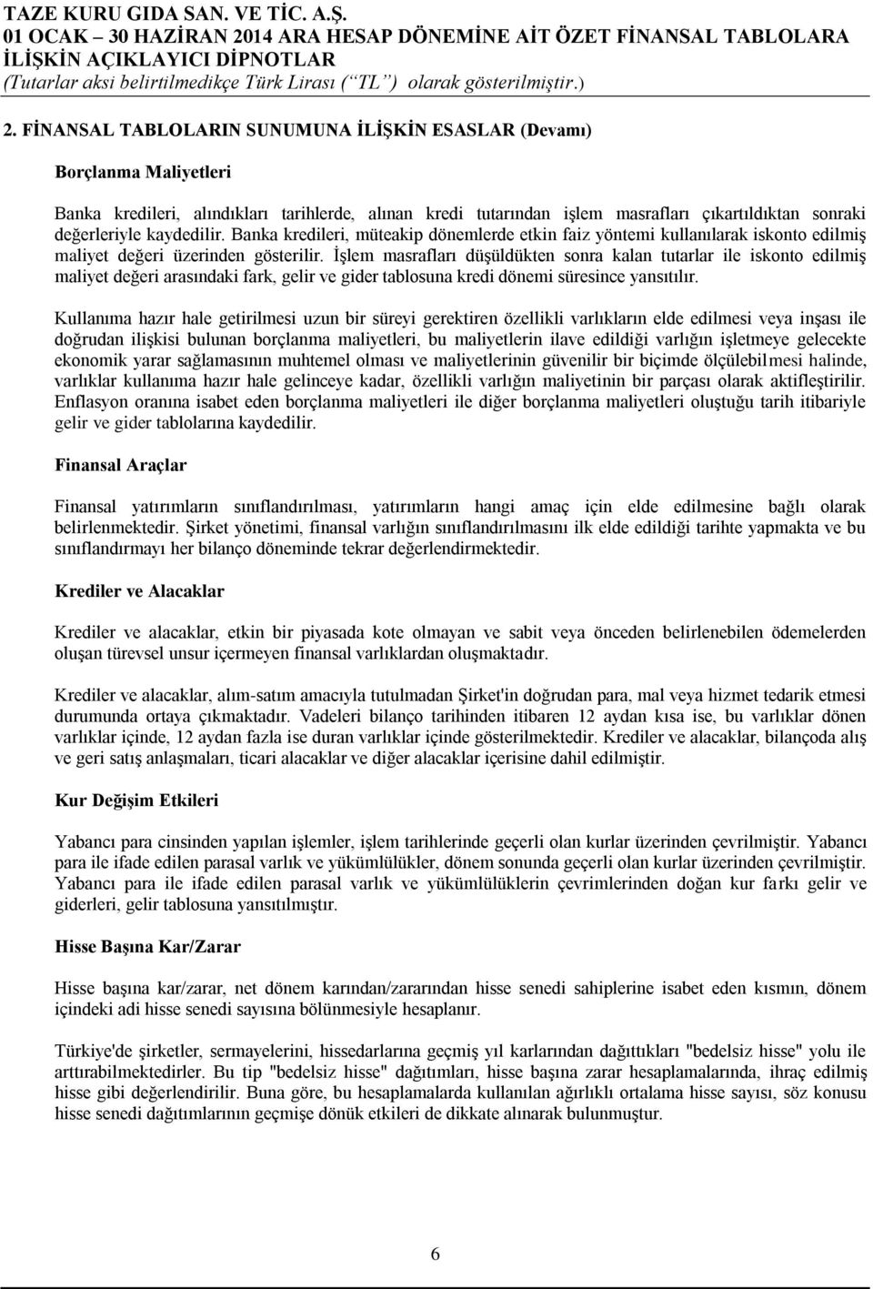 İşlem masrafları düşüldükten sonra kalan tutarlar ile iskonto edilmiş maliyet değeri arasındaki fark, gelir ve gider tablosuna kredi dönemi süresince yansıtılır.