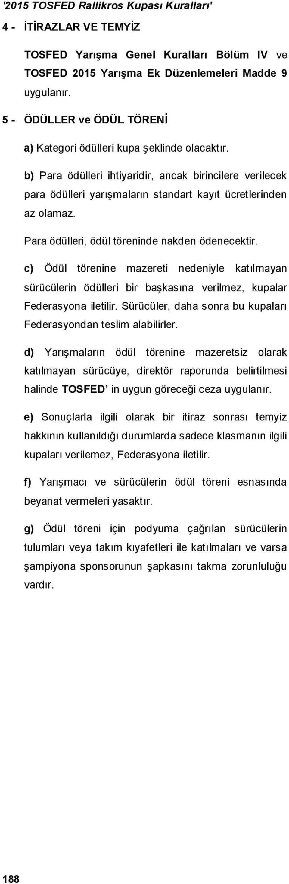 c) Ödül törenine mazereti nedeniyle katılmayan sürücülerin ödülleri bir başkasına verilmez, kupalar Federasyona iletilir. Sürücüler, daha sonra bu kupaları Federasyondan teslim alabilirler.