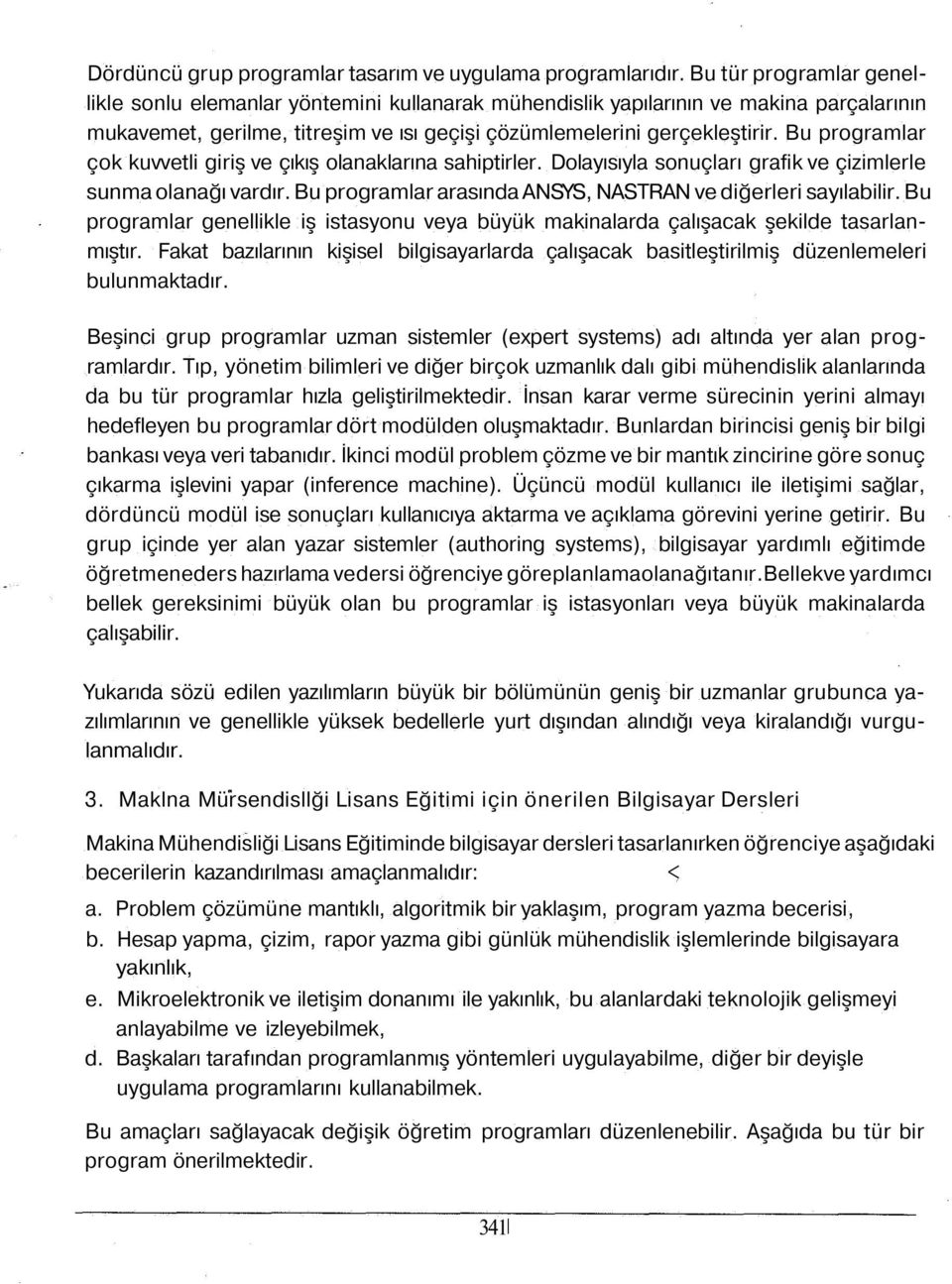 Bu programlar çok kuvvetli giriş ve çıkış olanaklarına sahiptirler. Dolayısıyla sonuçları grafik ve çizimlerle sunma olanağı vardır. Bu programlar arasında ANSYS, NASTRAN ve diğerleri sayılabilir.