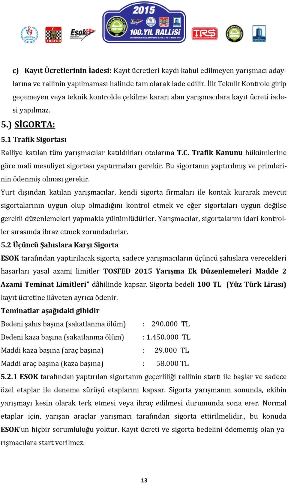 1 Trafik Sigortası Ralliye katılan tüm yarışmacılar katıldıkları otolarına T.C. Trafik Kanunu hükümlerine göre mali mesuliyet sigortası yaptırmaları gerekir.