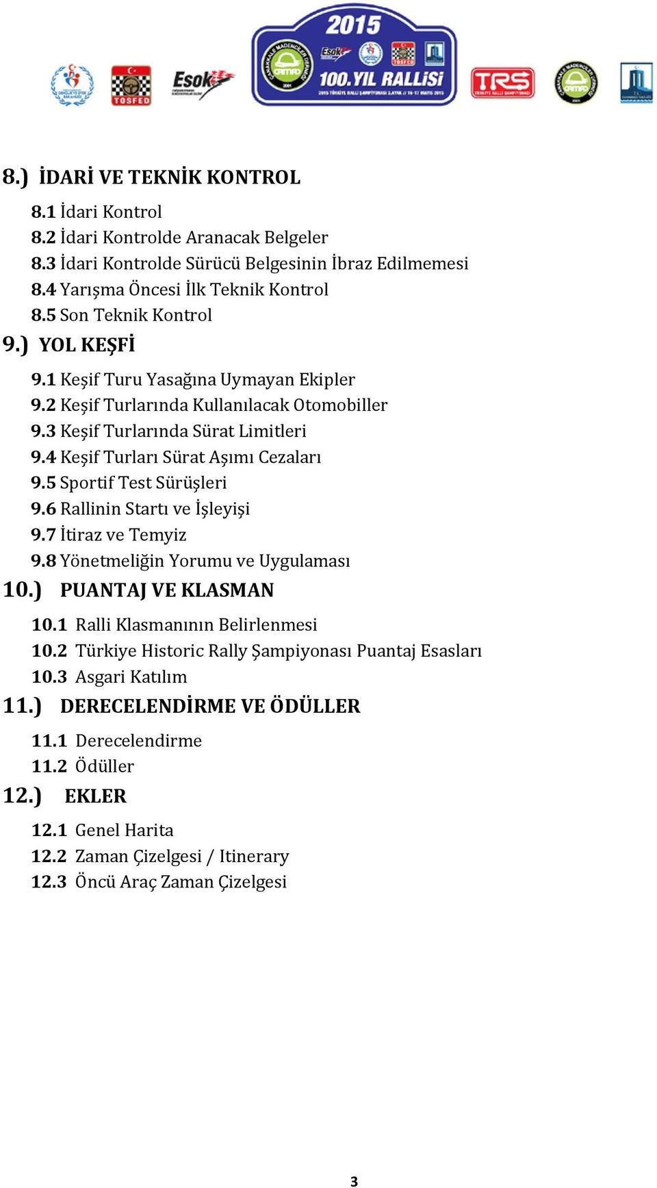 4 Keşif Turları Sürat Aşımı Cezaları 9.5 Sportif Test Sürüşleri 9.6 Rallinin Startı ve İşleyişi 9.7 İtiraz ve Temyiz 9.8 Yönetmeliğin Yorumu ve Uygulaması 10.) PUANTAJ VE KLASMAN 10.