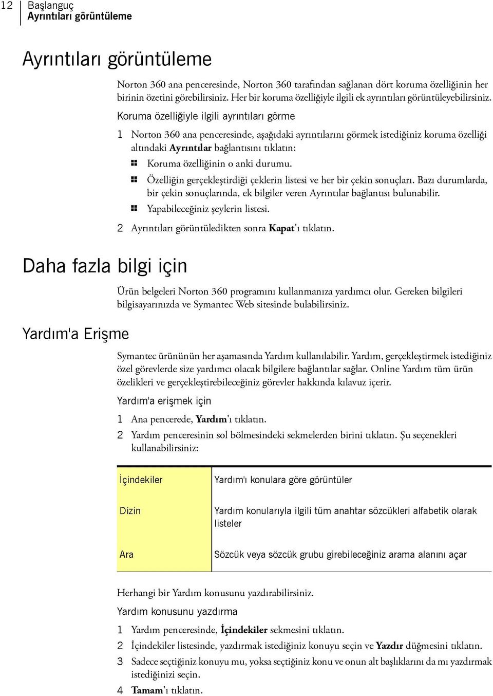 Koruma özelliğiyle ilgili ayrıntıları görme 1 Norton 360 ana penceresinde, aşağıdaki ayrıntılarını görmek istediğiniz koruma özelliği altındaki Ayrıntılar bağlantısını tıklatın: 1 Koruma özelliğinin