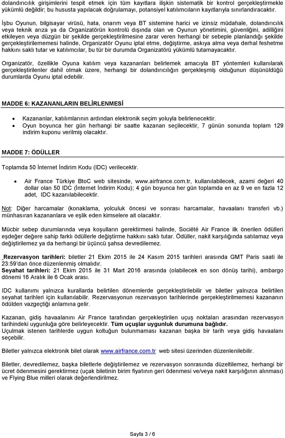 İşbu Oyunun, bilgisayar virüsü, hata, onarım veya BT sistemine harici ve izinsiz müdahale, dolandırıcılık veya teknik arıza ya da Organizatörün kontrolü dışında olan ve Oyunun yönetimini,