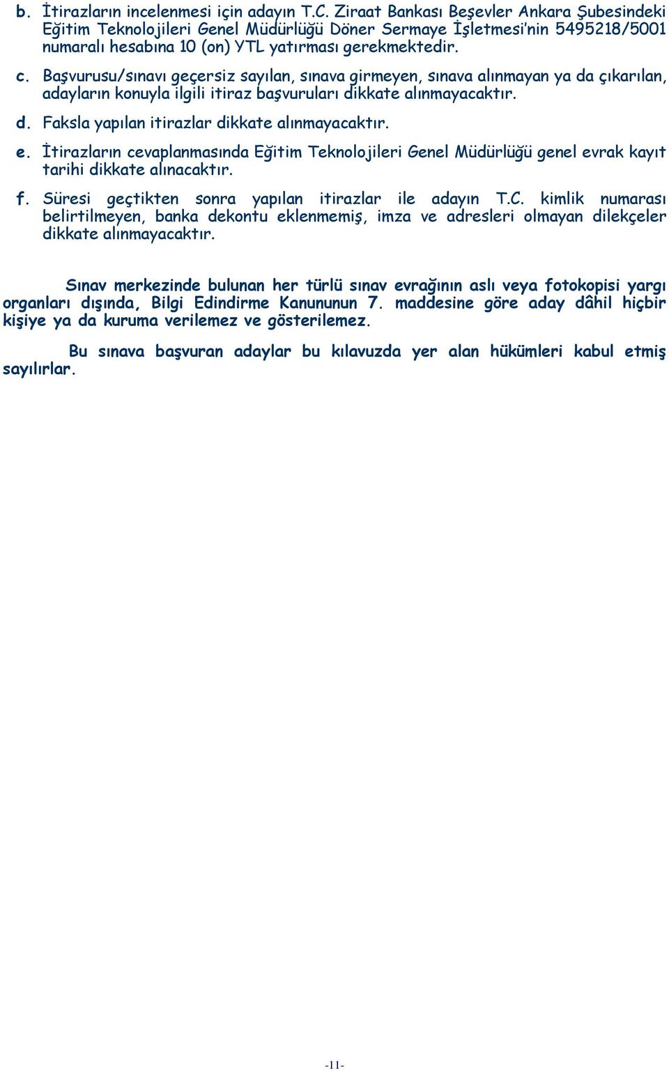 Başvurusu/sınavı geçersiz sayılan, sınava girmeyen, sınava alınmayan ya da çıkarılan, adayların konuyla ilgili itiraz başvuruları dikkate alınmayacaktır. d. Faksla yapılan itirazlar dikkate alınmayacaktır.