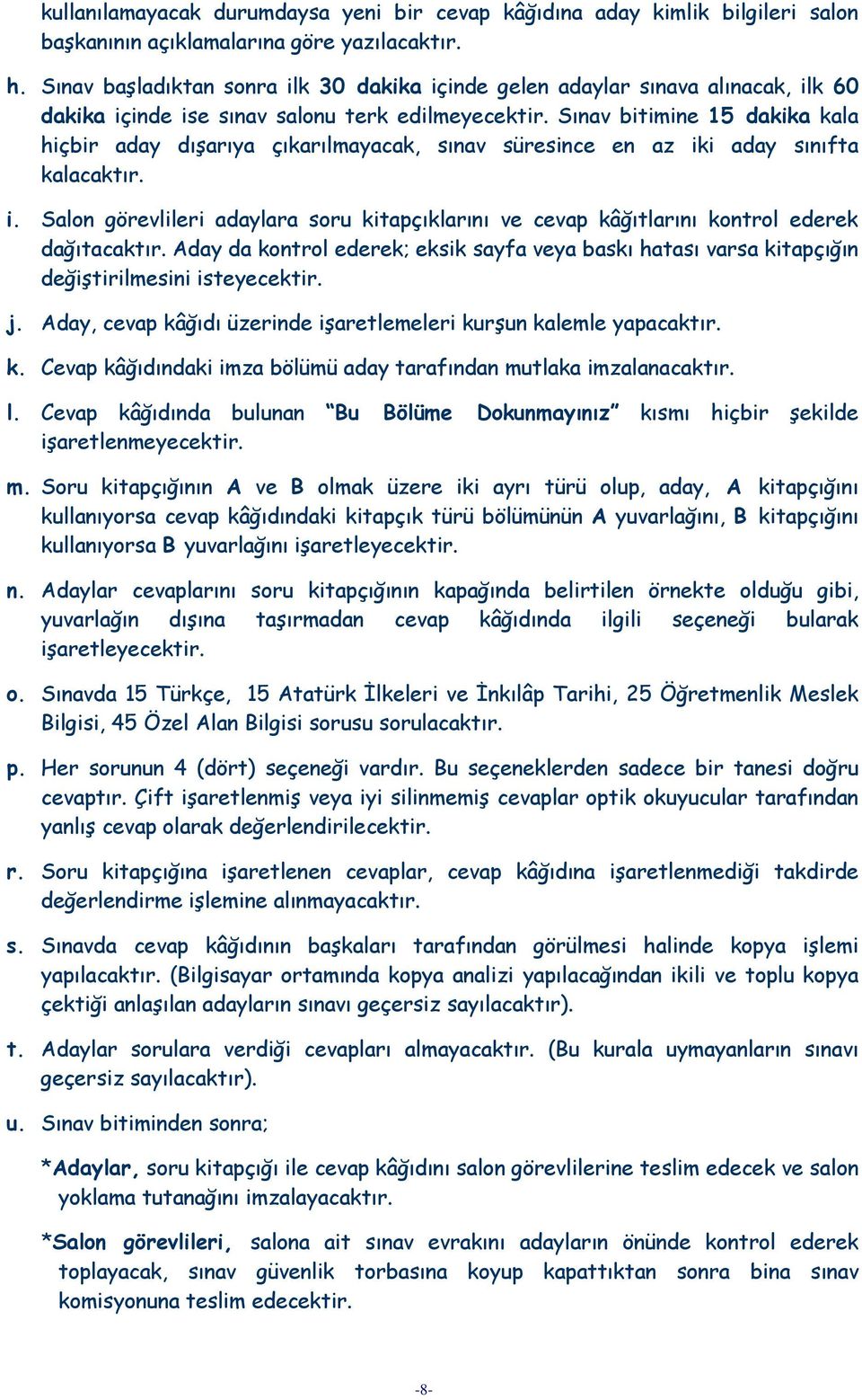 Sınav bitimine 15 dakika kala hiçbir aday dışarıya çıkarılmayacak, sınav süresince en az iki aday sınıfta kalacaktır. i. Salon görevlileri adaylara soru kitapçıklarını ve cevap kâğıtlarını kontrol ederek dağıtacaktır.