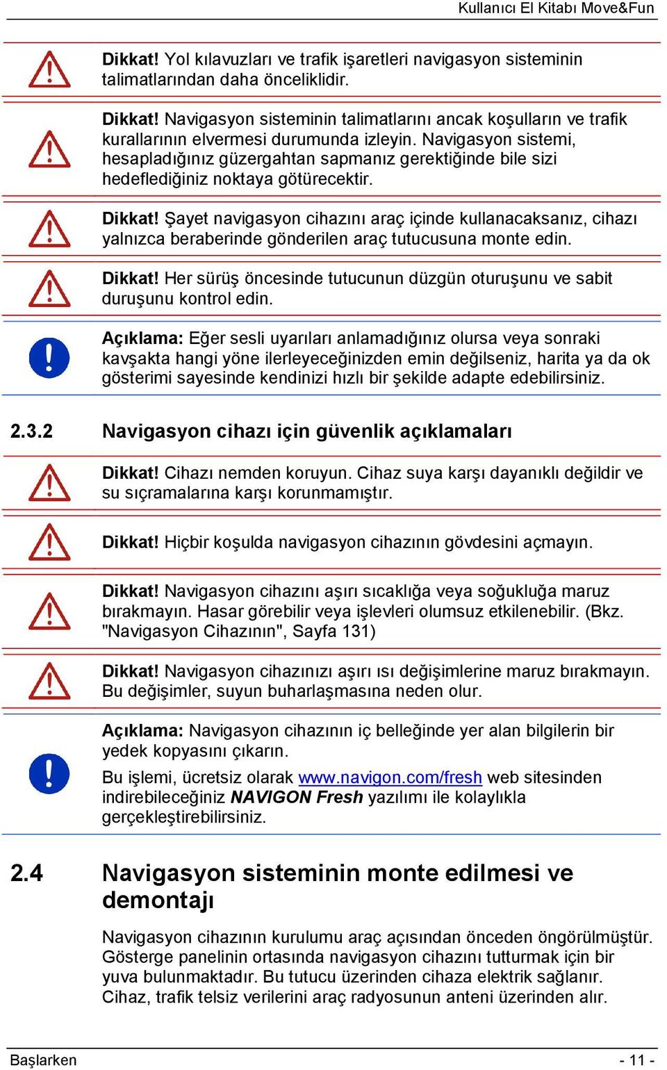 Navigasyon sistemi, hesapladığınız güzergahtan sapmanız gerektiğinde bile sizi hedeflediğiniz noktaya götürecektir. Dikkat!