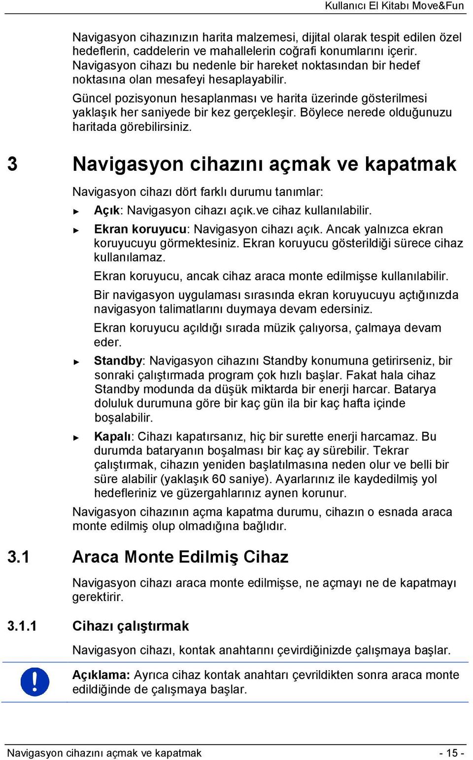 Güncel pozisyonun hesaplanması ve harita üzerinde gösterilmesi yaklaşık her saniyede bir kez gerçekleşir. Böylece nerede olduğunuzu haritada görebilirsiniz.