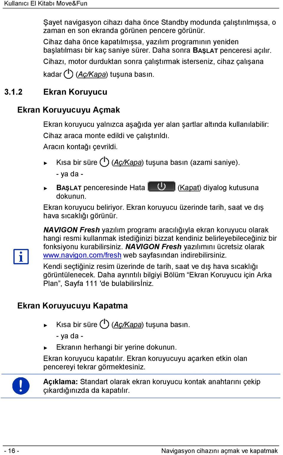 Cihazı, motor durduktan sonra çalıştırmak isterseniz, cihaz çalışana kadar (Aç/Kapa) tuşuna basın. 3.1.