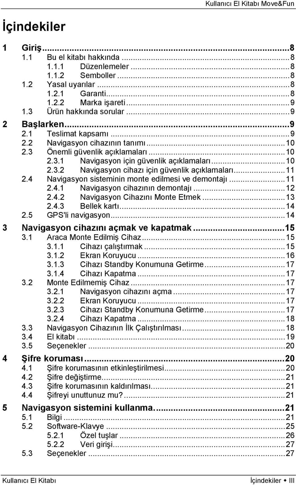 .. 11 2.4 Navigasyon sisteminin monte edilmesi ve demontajı... 11 2.4.1 Navigasyon cihazının demontajı... 12 2.4.2 Navigasyon Cihazını Monte Etmek... 13 2.4.3 Bellek kartı... 14 2.5 GPS'li navigasyon.