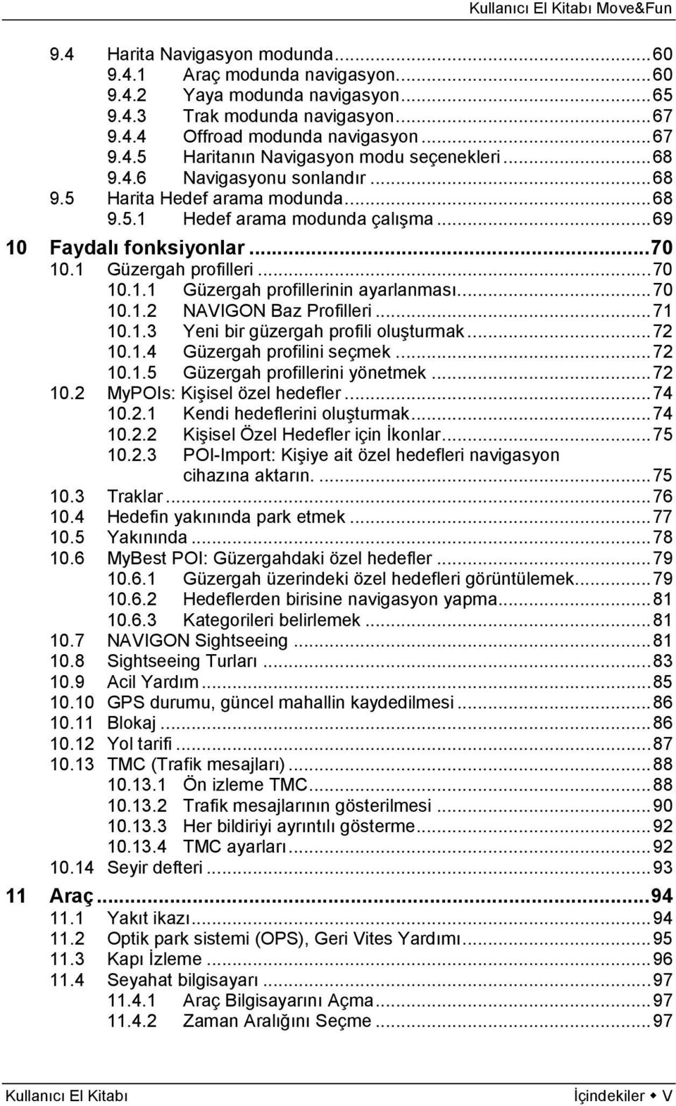 .. 70 10.1.2 NAVIGON Baz Profilleri... 71 10.1.3 Yeni bir güzergah profili oluşturmak... 72 10.1.4 Güzergah profilini seçmek... 72 10.1.5 Güzergah profillerini yönetmek... 72 10.2 MyPOIs: Kişisel özel hedefler.