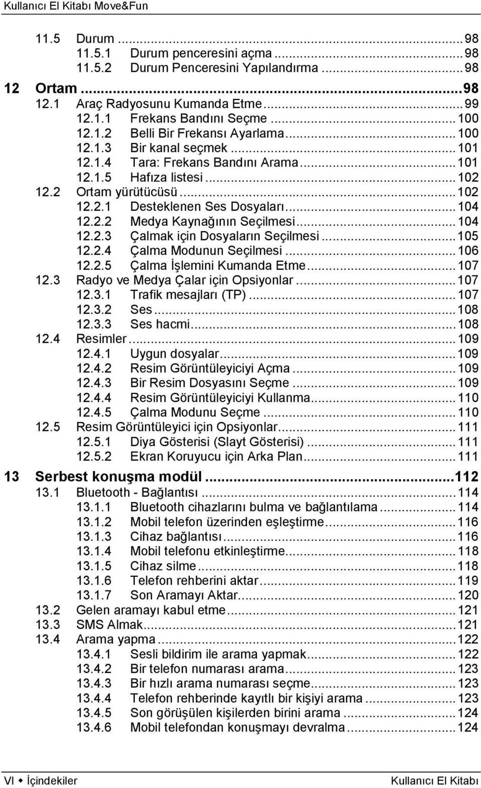 .. 104 12.2.3 Çalmak için Dosyaların Seçilmesi... 105 12.2.4 Çalma Modunun Seçilmesi... 106 12.2.5 Çalma İşlemini Kumanda Etme... 107 12.3 Radyo ve Medya Çalar için Opsiyonlar... 107 12.3.1 Trafik mesajları (TP).