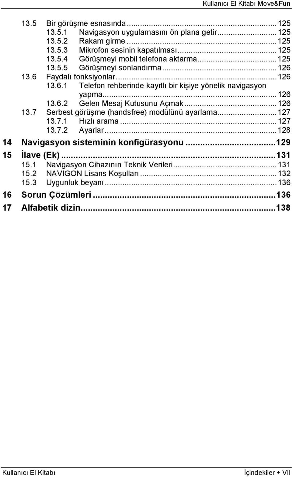 .. 126 13.7 Serbest görüşme (handsfree) modülünü ayarlama... 127 13.7.1 Hızlı arama... 127 13.7.2 Ayarlar... 128 14 Navigasyon sisteminin konfigürasyonu... 129 15 İlave (Ek)... 131 15.