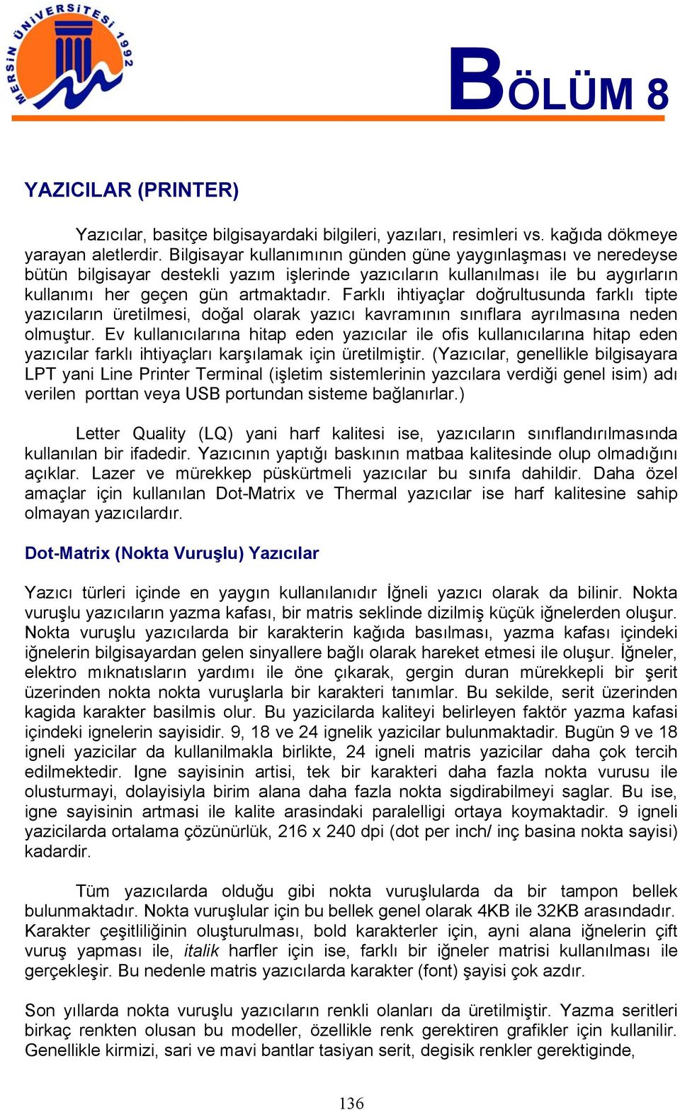 Farklı ihtiyaçlar doğrultusunda farklı tipte yazıcıların üretilmesi, doğal olarak yazıcı kavramının sınıflara ayrılmasına neden olmuştur.