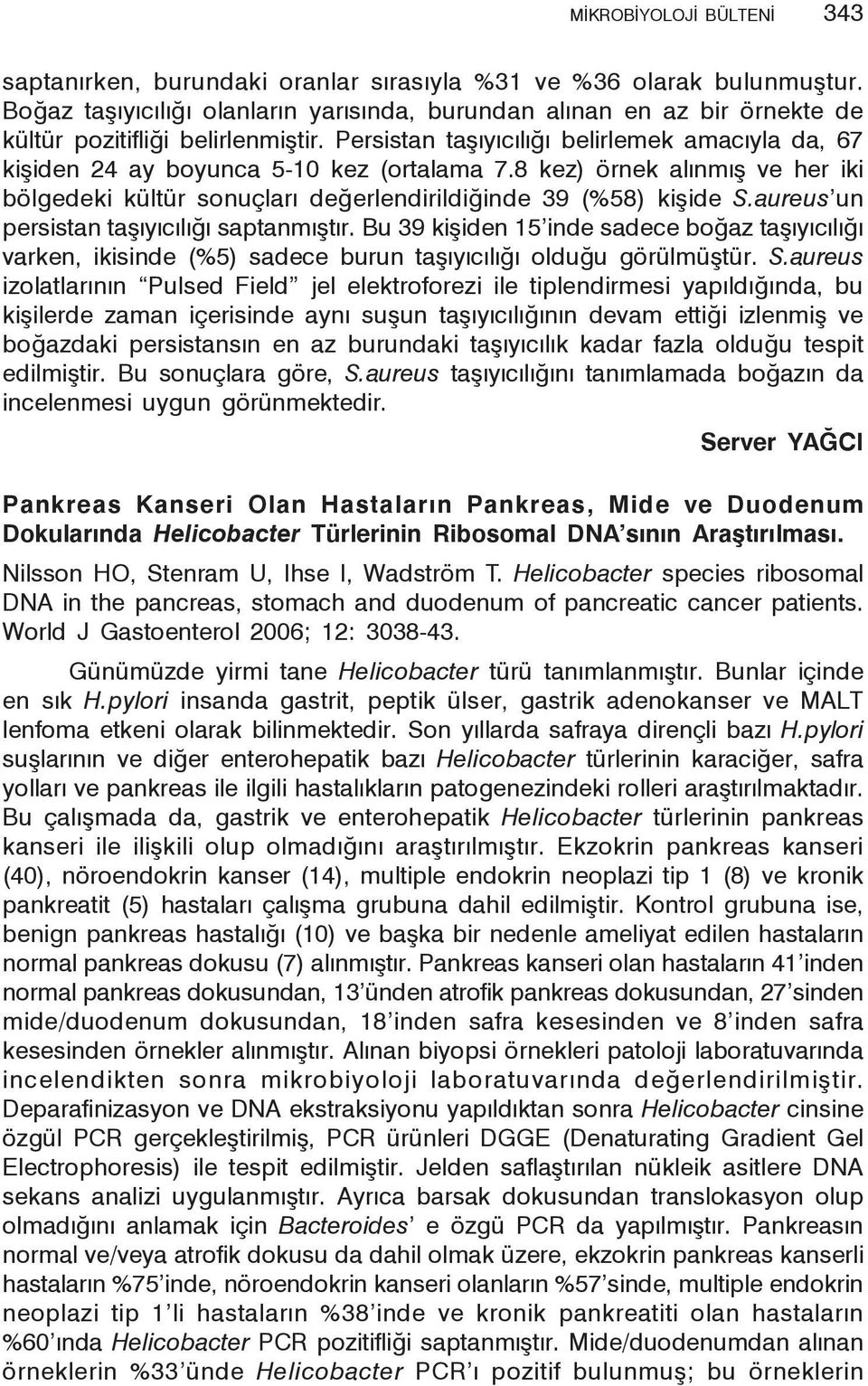 Persistan taşıyıcılığı belirlemek amacıyla da, 67 kişiden 24 ay boyunca 5-10 kez (ortalama 7.8 kez) örnek alınmış ve her iki bölgedeki kültür sonuçları değerlendirildiğinde 39 (%58) kişide S.