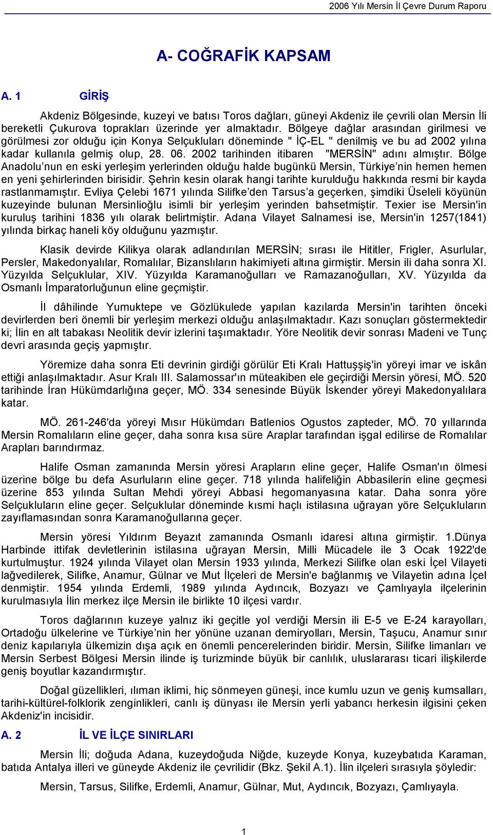 2002 tarihinden itibaren "MERSĐN" adını almıştır. Bölge Anadolu nun en eski yerleşim yerlerinden olduğu halde bugünkü Mersin, Türkiye nin hemen hemen en yeni şehirlerinden birisidir.