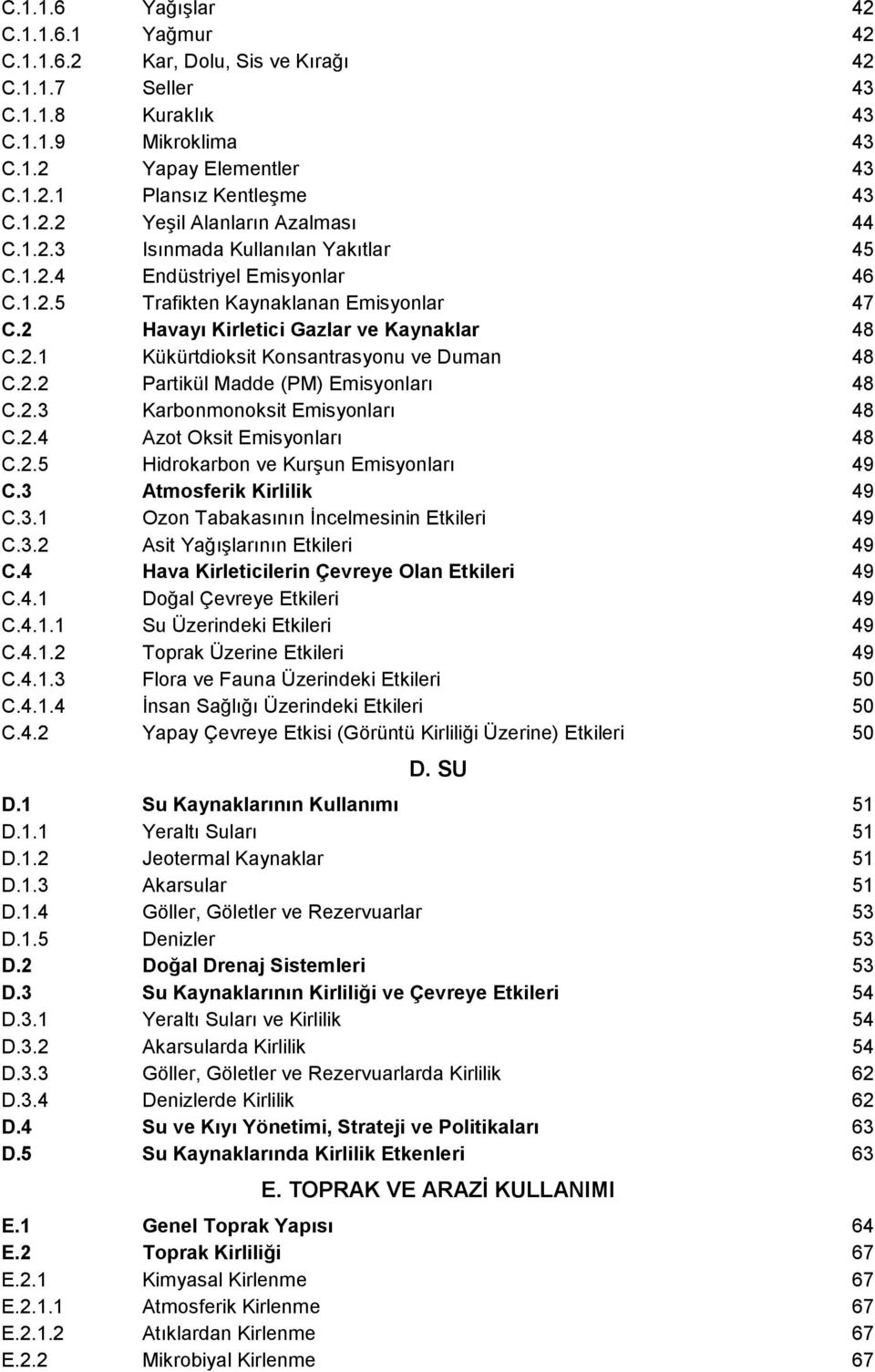 2.2 Partikül Madde (PM) Emisyonları 48 C.2.3 Karbonmonoksit Emisyonları 48 C.2.4 Azot Oksit Emisyonları 48 C.2.5 Hidrokarbon ve Kurşun Emisyonları 49 C.3 Atmosferik Kirlilik 49 C.3.1 Ozon Tabakasının Đncelmesinin Etkileri 49 C.