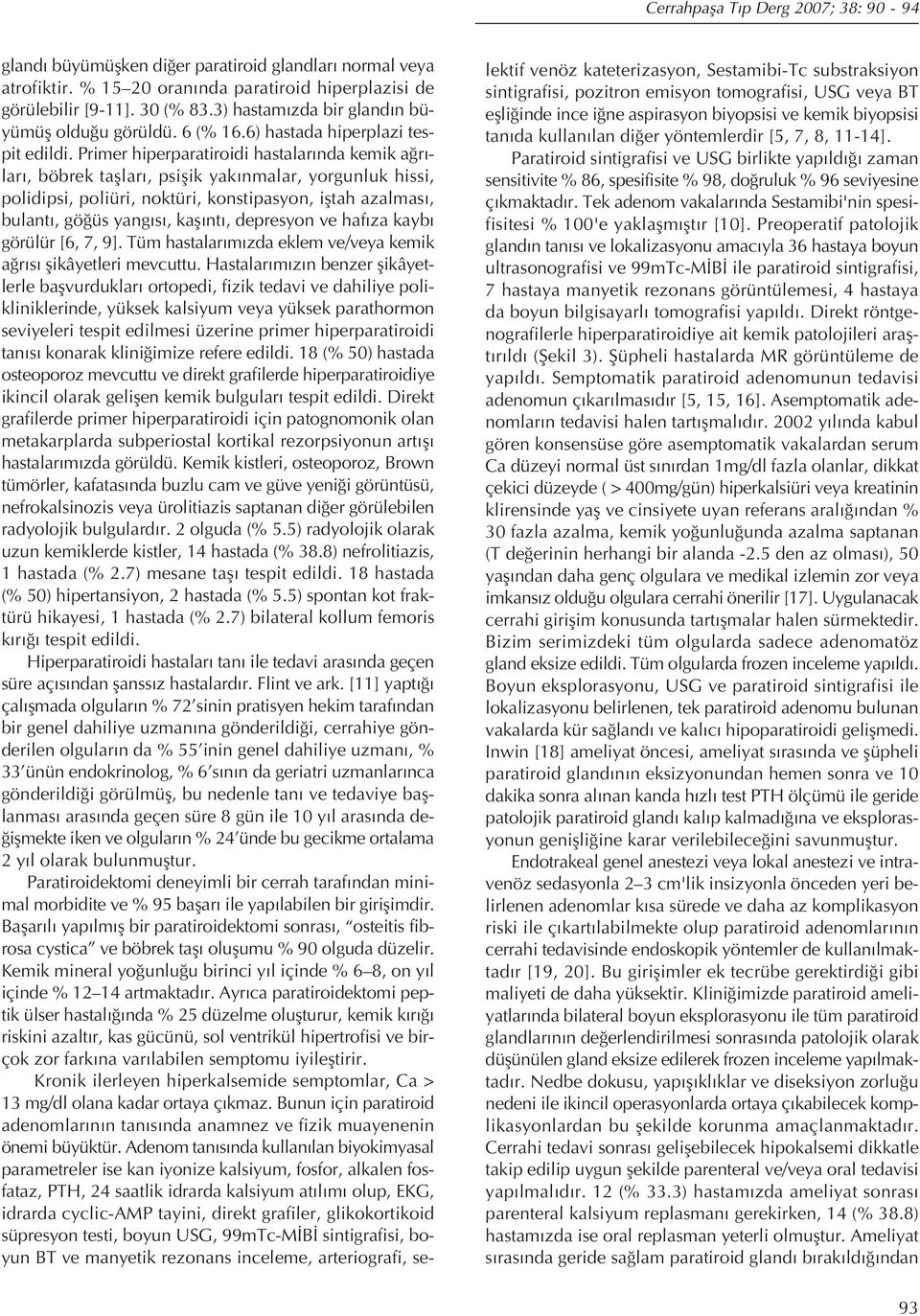 Primer hiperparatiroidi hastalar nda kemik a r - lar, böbrek tafllar, psiflik yak nmalar, yorgunluk hissi, polidipsi, poliüri, noktüri, konstipasyon, ifltah azalmas, bulant, gö üs yang s, kafl nt,