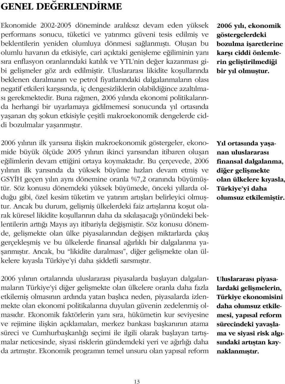 Uluslararas likidite koflullar nda beklenen daralman n ve petrol fiyatlar ndaki dalgalanmalar n olas negatif etkileri karfl s nda, iç dengesizliklerin olabildi ince azalt lmas gerekmektedir.