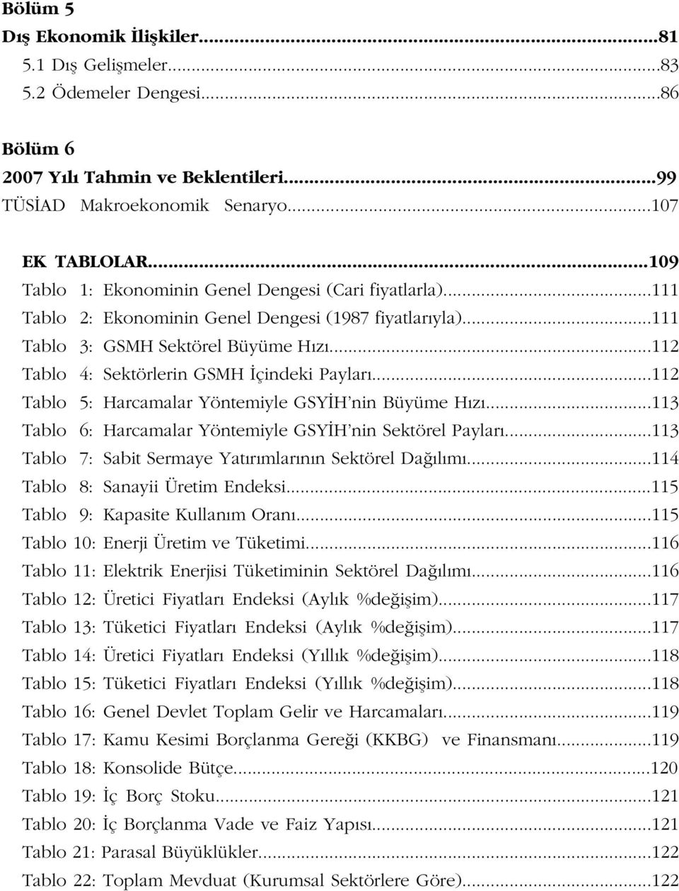 ..112 Tablo 4: Sektörlerin GSMH çindeki Paylar...112 Tablo 5: Harcamalar Yöntemiyle GSY H nin Büyüme H z...113 Tablo 6: Harcamalar Yöntemiyle GSY H nin Sektörel Paylar.