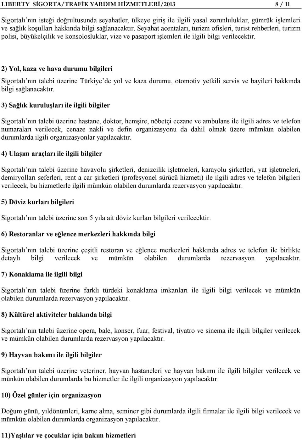 2) Yol, kaza ve hava durumu bilgileri Sigortalı nın talebi üzerine Türkiye de yol ve kaza durumu, otomotiv yetkili servis ve bayileri hakkında bilgi sağlanacaktır.