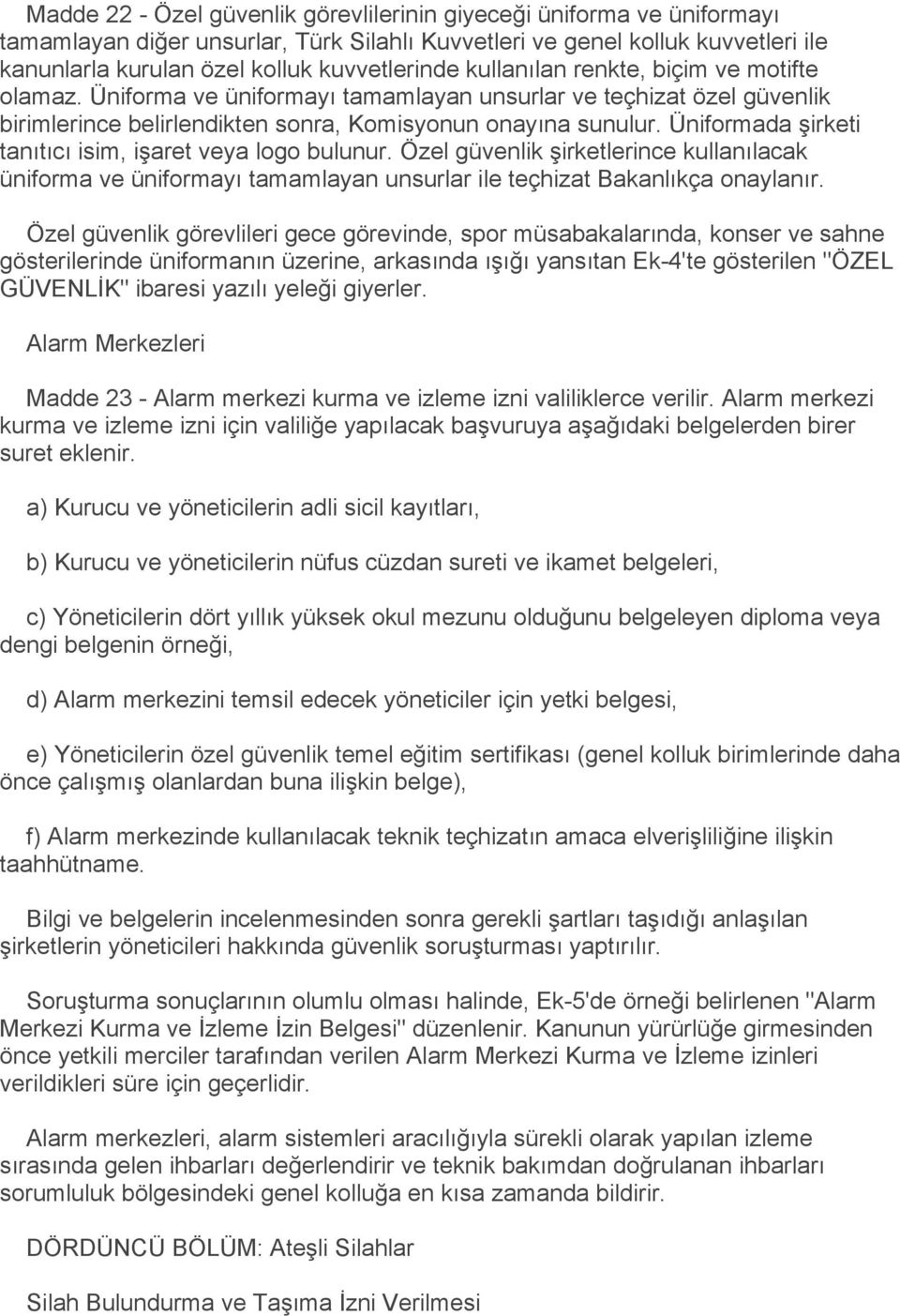 Üniformada şirketi tanıtıcı isim, işaret veya logo bulunur. Özel güvenlik şirketlerince kullanılacak üniforma ve üniformayı tamamlayan unsurlar ile teçhizat Bakanlıkça onaylanır.